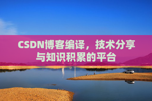 CSDN博客编译，技术分享与知识积累的平台
